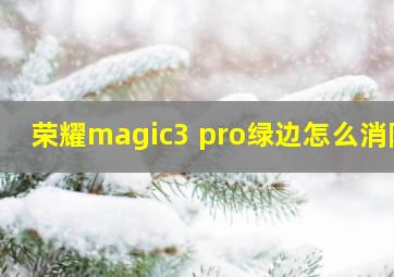 荣耀magic3 pro绿边怎么消除